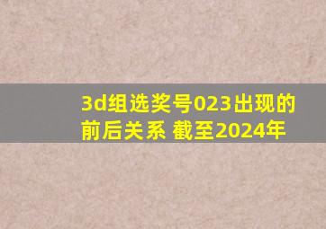 3d组选奖号023出现的前后关系 截至2024年